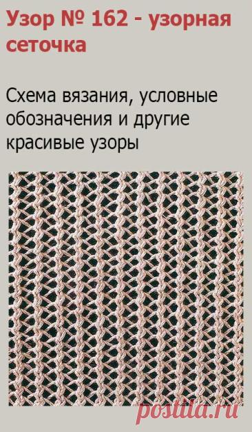 Узор № 162 - узорная сеточка. Схему вязания и условные обозначения вы сможете увидеть на сайте.