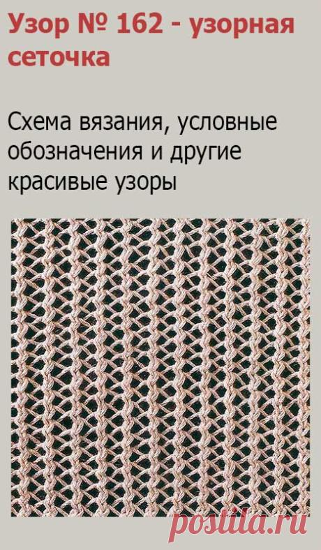 Узор № 162 - узорная сеточка. Схему вязания и условные обозначения вы сможете увидеть на сайте.