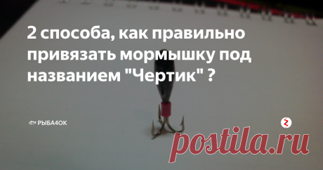 2 способа, как правильно привязать мормышку под названием "Чертик" ? Данные способы привязывания мормышки, позволит избежать перехлест лески и нежелательный обрыв