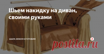 Шьем накидку на диван, своими руками Чтобы обновить внешний вид уже не новой мебели, достаточно сшить функциональный и красивый чехол своими руками.
