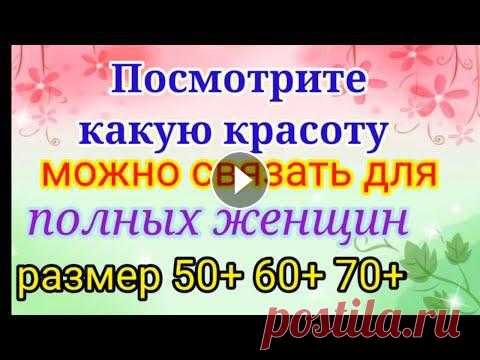 Вяжем нарядные и красивые вещи для полных женщин. Размер 50+ 60+ 70+ Вяжем нарядные и красивые вещи для полных женщин. Размер 50+ 60+ 70+...