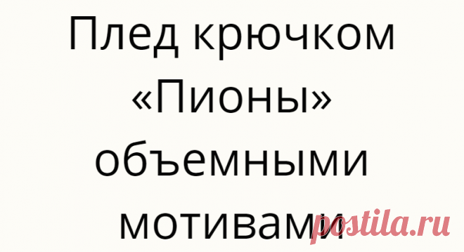 Плед крючком «Пионы» объемными мотивами
Плед крючком «Пионы» объемными мотивами — схемы вязания очень красивого пледа для украшения...
Читай дальше на сайте. Жми подробнее ➡