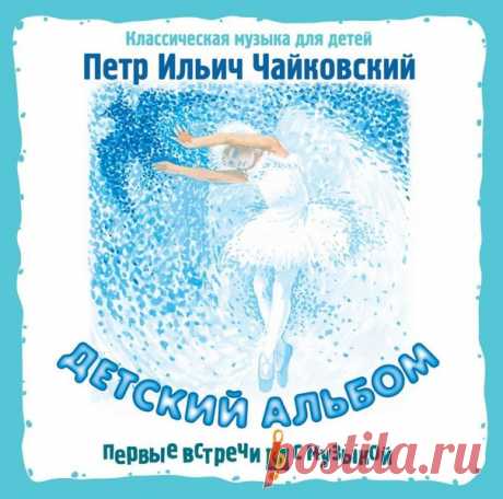 П.И.ЧАЙКОВСКИЙ - КЛАССИКА ДЛЯ ДЕТЕЙ