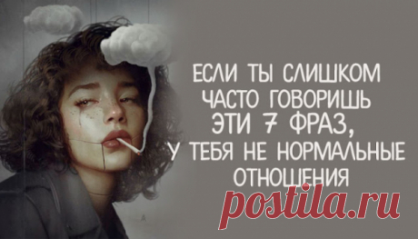 Если ты слишком часто говоришь эти 7 фраз, у тебя не нормальные отношения