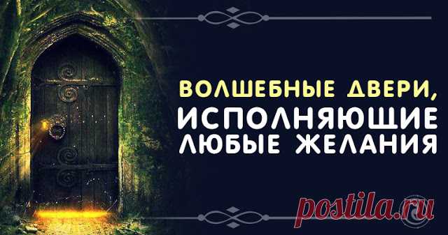 Волшебные двери, исполняющие любые желания 
 
Для выполнения ритуала вам понадобится обычная дверь. Можно «взять» обычную межкомнатную. Сам ритуал займет минут 20, поэтому выбирайте такое время, чтобы вас никто не беспокоил.
 
Загадайте желани…