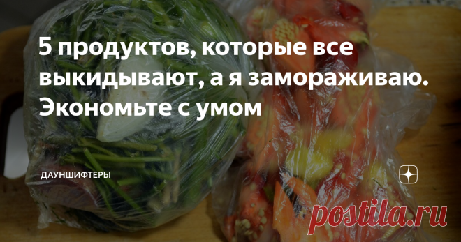 5 продуктов, которые все выкидывают, а я замораживаю. Экономьте с умом Ещё со времён когда мы платили грабительскую ипотеку, мы приучили себя экономить ресурсы и продукты. Часть из того, что идёт у хозяек в мусорное ведро, мы замораживаем и используем в кулинарии.