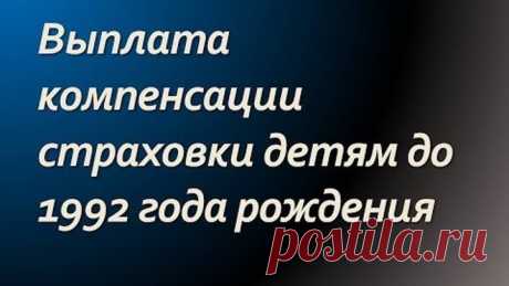 Выплата компенсации страховки детям до 1992 года рождения
