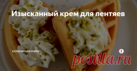 Изысканный крем для лентяев Даже если вы не собираетесь печь торт или пирожные, можно украсить этим кремом кофе или блинчики/вафли к завтраку.