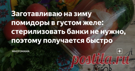 Заготавливаю на зиму помидоры в густом желе: стерилизовать банки не нужно, поэтому получается быстро Я очень люблю баловать своих близких разными вкусностями. В разгар дачного сезона хочется заготовить впрок что-то необычное. Однако процесс консервирования в большинстве случаев требует значительного количества времени. В прошлом году я нашла рецепт невероятно вкусных помидоров в сладковатом желе. И теперь мои домочадцы просят, чтобы этим летом таких томатов я заготовила бо...