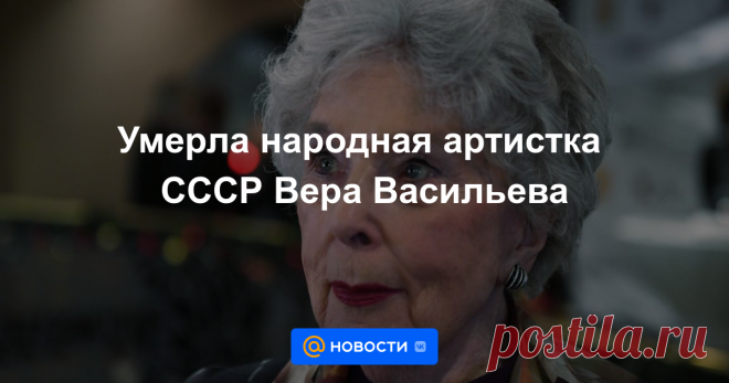Умерла народная артистка СССР Вера Васильева Ей было 97 лет.