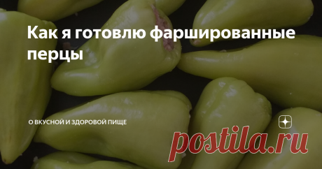 Как я готовлю фаршированные перцы Рецепт традиционного блюда болгарской и кавказской кухни, в который я внесла несколько своих решений.
