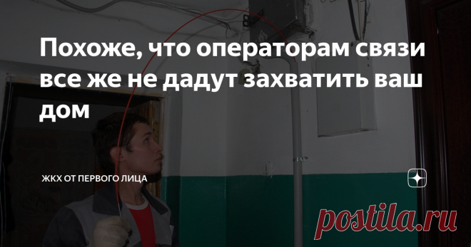 Похоже, что операторам связи все же не дадут захватить ваш дом Статья автора «ЖКХ от первого лица» в Дзене ✍: Это самый шумный за последние годы законопроект, который касается собственников квартир в многоквартирных домах.