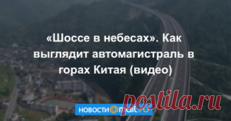 «Шоссе в небесах». Как выглядит автомагистраль в горах Китая (видео) Когда человек и природа существуют в гармонии.