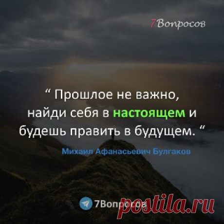 7Вопросов “ Прошлое не важно, найди себя в настоящем и будешь править в будущем. “ © Михаил Афанасьевич Булгаков