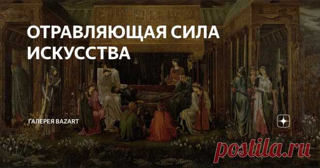 ОТРАВЛЯЮЩАЯ СИЛА ИСКУССТВА Статья автора «Галерея BazArt» в Дзене ✍: Мы привыкли к тому, что у искусства есть только одна функция – созидающая. Но это не так.