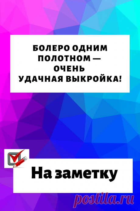Болеро одним полотном — очень удачная выкройка!