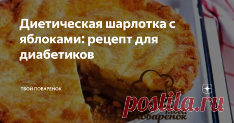 Диетическая шарлотка с яблоками: рецепт для диабетиков Даже на диете яблочная шарлотка может вписаться в низкоуглеводный рацион.