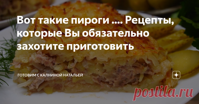 Вот такие пироги .... Рецепты, которые Вы обязательно захотите приготовить Здравствуйте, уважаемые читатели канала 