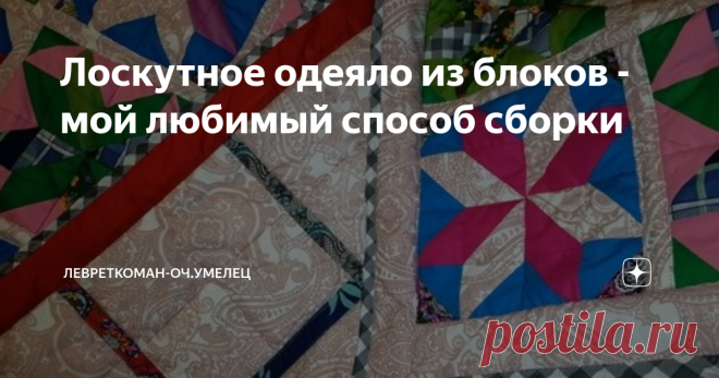 Лоскутное одеяло из блоков - мой любимый способ сборки Удобно и просто - лоскутное одеяло из отдельных блоков...