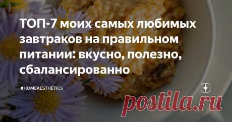ТОП-7 моих самых любимых завтраков на правильном питании: вкусно, полезно, сбалансированно Статья автора «#homeaesthetics» в Дзене ✍: Если вы внимательно читаете и смотрите мои статьи из рубрики &quot;Что я ела в течение недели&quot;, вы могли заметить, что некоторые варианты повторяются из раза в...