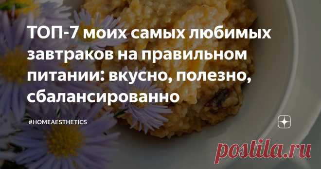ТОП-7 моих самых любимых завтраков на правильном питании: вкусно, полезно, сбалансированно Статья автора «#homeaesthetics» в Дзене ✍: Если вы внимательно читаете и смотрите мои статьи из рубрики 