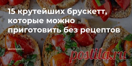 15 крутейших брускетт, которые можно приготовить без рецептов • INMYROOM FOOD Брускетта - отличный вариант быстрого перекуса. Также их круто подавать на домашних вечеринках. Их вариантов столько, что фантазировать можно бесконечно. Делимся самыми крутыми примерами. На INMYROOM FOOD Вы найдете вкусные и простые рецепты блюд любой национальной кухни мира, а также массу кулинарных хитростей!