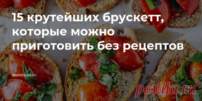 15 крутейших брускетт, которые можно приготовить без рецептов • INMYROOM FOOD Брускетта - отличный вариант быстрого перекуса. Также их круто подавать на домашних вечеринках. Их вариантов столько, что фантазировать можно бесконечно. Делимся самыми крутыми примерами. На INMYROOM FOOD Вы найдете вкусные и простые рецепты блюд любой национальной кухни мира, а также массу кулинарных хитростей!