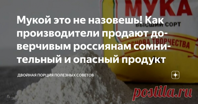 Мукой это не назовешь! Как производители продают доверчивым россиянам сомнительный и опасный продукт Статья автора «Двойная Порция Полезных Советов» в Дзене ✍:  В последнее время многие хозяйки отказываются от домашней выпечки.