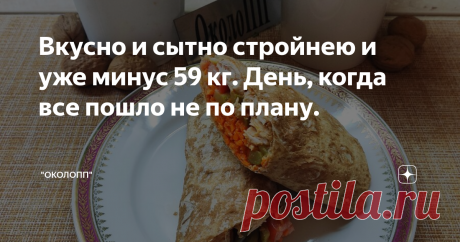 Вкусно и сытно стройнею и уже минус 59 кг. День, когда все пошло не по плану. 08.02.2020. Всем хорошего дня и отличного настроения! Спасибо, что посетили мою страничку. Здесь вкусно и сытно худеют и если такой подход для вас - присоединяйтесь. Расскажу о себе. Всю свою сознательную жизнь я борюсь с лишним весом. Когда успешно, а когда и не очень. Но никогда меня не хватало надолго и чаще - вес возвращался. Вес возвращался, да к тому же еще больше чем был. В мае 2018 года я...