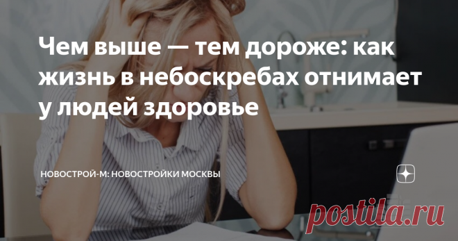Чем выше — тем дороже: как жизнь в небоскребах отнимает у людей здоровье Высоток в Москве строят всё больше, пятиэтажные «хрущевки» постепенно уходят в небытие. Мало- и среднеэтажные новостройки — скорее исключение, чем правило. Столица растет ввысь — застройщикам выгоднее построить на клочке земли много квартир, чтобы побольше заработать. Ничего личного, только бизнес! Жить на высоте птичьего полета — наверное, красиво. Потрясающие виды, весь мир как на ладони… Но, похоже...