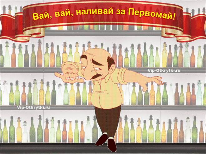 Вай, вай, наливай за Первомай! С праздником Вас