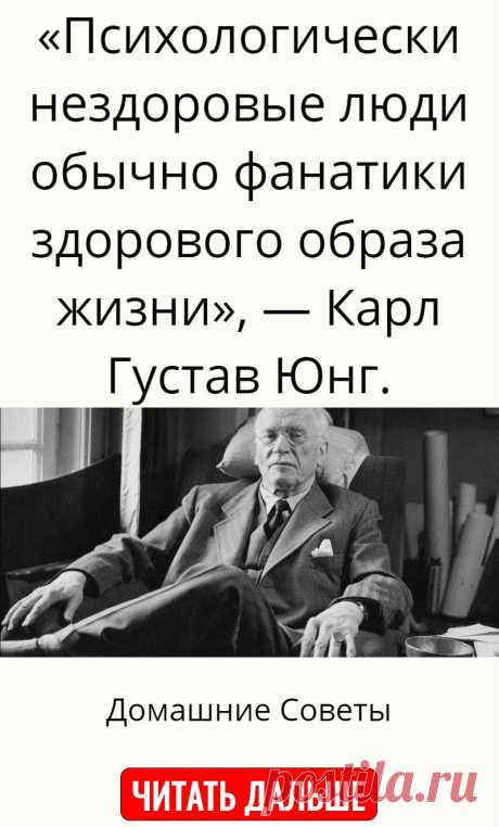 «Психологически нездоровые люди обычно фанатики здорового образа жизни», — Карл Густав Юнг.