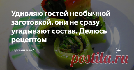 Удивляю гостей необычной заготовкой, они не сразу угадывают состав. Делюсь рецептом | Садовый рай 🌱 | Яндекс Дзен