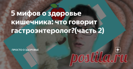 5 мифов о здоровье кишечника: что говорит гастроэнтеролог?(часть 2) Продолжаем разрушать мифы о кишечнике.
