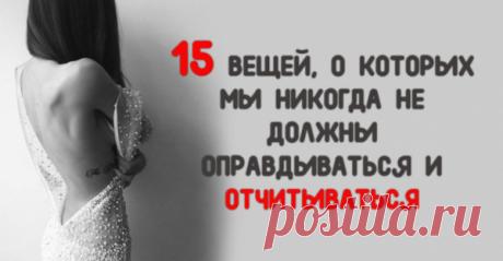 15 ВЕЩЕЙ, О КОТОРЫХ МЫ НИКОГДА НЕ ДОЛЖНЫ ОПРАВДЫВАТЬСЯ И ОТЧИТЫВАТЬСЯ
