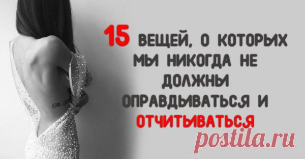 15 ВЕЩЕЙ, О КОТОРЫХ МЫ НИКОГДА НЕ ДОЛЖНЫ ОПРАВДЫВАТЬСЯ И ОТЧИТЫВАТЬСЯ