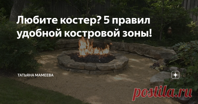 Любите костер? 5 правил удобной костровой зоны! Мы все любим посидеть у костра, поболтать с родителями или друзьями, напечь картошки и расслабиться! Пламя издревле было центром притяжения людей: все праздники в деревнях проводили около костров в хороводах! Почему?