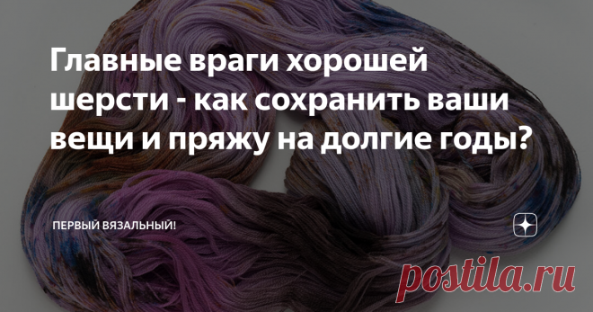 Главные враги хорошей шерсти - как сохранить ваши вещи и пряжу на долгие годы? Поеденные молью кофты... бррр... Современные качественные материалы слишком дорого нам обходятся, чтобы скармливать прожорливым насекомым. Несколько простых правил хранения спасут ваши чисто шерстяные вещи от порчи.