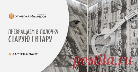 Мастер-класс : Красивый аккорд: превращаем старую гитару в оригинальную полочку