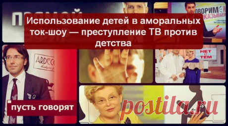 ИСПОЛЬЗОВАНИЕ ДЕТЕЙ В АМОРАЛЬНЫХ ТОК-ШОУ — ПРЕСТУПЛЕНИЕ ТВ ПРОТИВ ДЕТСТВА