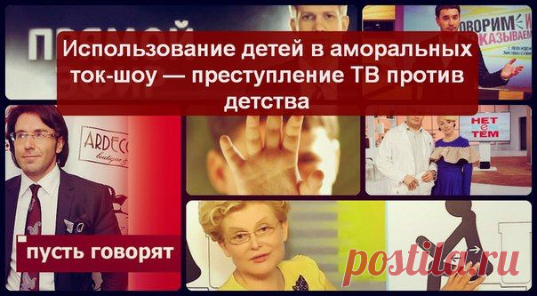 ИСПОЛЬЗОВАНИЕ ДЕТЕЙ В АМОРАЛЬНЫХ ТОК-ШОУ — ПРЕСТУПЛЕНИЕ ТВ ПРОТИВ ДЕТСТВА