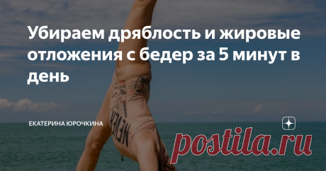 Убираем дряблость и жировые отложения с бедер за 5 минут в день Очень часто на внутренней и внешней поверхности бедер встречаются лишние жировые отложения. Это одна из тех проблемных зон нашего тела, которая способна доставить массу неприятностей. Друзья, приветствую вас! Я, Екатерина Юрочкина, ваш незаменимый домашний фитнес-тренер! И сегодня я хочу поделиться с вами крутыми упражнениями для растяжки и укрепления бедер. А еще больше интересных статей о красоте и здоровье,...