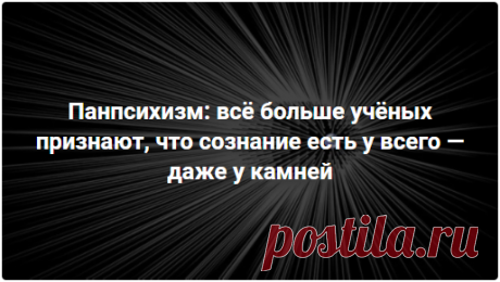 Панпсихизм: всё больше учёных признают, что сознание есть у всего — даже у камней В последнее время среди учёных становится популярной идея панпсихизма, согласно которой всё, что окружает нас, в той или иной форме имеет сознание. Да-да, даже стул, на котором вы сидите. Почитайте, как такое, казалось бы, ненаучное представление о природе набирает всё больший вес в академической среде. Среднее время прочтения — 6 минут. Ссылки на аудиоверсию внутри статьи.