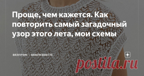 Проще, чем кажется. Как повторить самый загадочный узор этого лета, мои схемы Статья автора «Вязунчик — вяжем вместе» в Дзене ✍: Сегодня будет красиво! Кажется, что здесь что-то очень сложное, но вы удивитесь, когда дойдёте до схемы подиумной новинки.