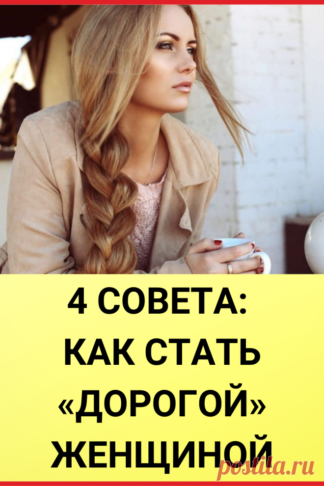 4 совета: Как стать «дорогой» женщиной