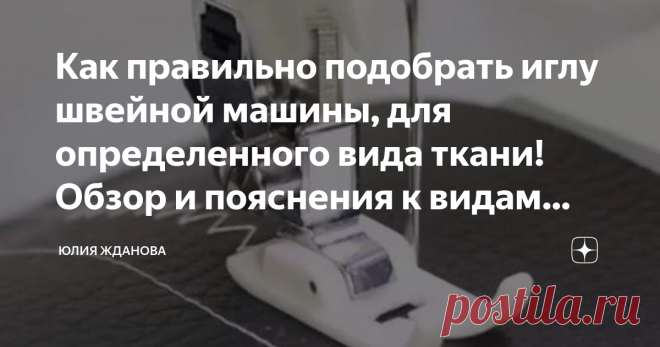 Как правильно подобрать иглу швейной машины, для определенного вида ткани! Обзор и пояснения к видам игл! Статья автора «Юлия Жданова» в Дзене ✍: Как разобраться в большом количестве маркировок, названий и предназначений иголок к швейным машинам!