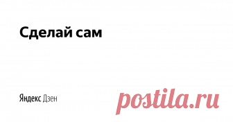 Сделай сам | Яндекс Дзен Различные советы и  полезные инструменты, приспособления,  поделки для дома, дачи, гаража и мастерской. Лайфхаки и многое другое, все своими руками. Подписывайтесь на канал и не пропустите полезные идеи в ленте!