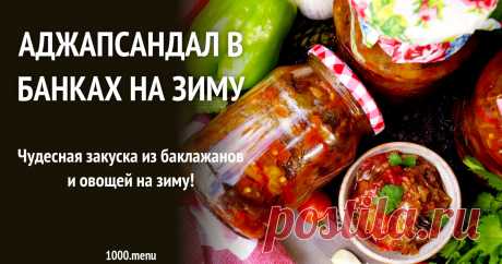 Аджапсандал в банках на зиму рецепт с фото пошагово Как приготовить аджапсандал в банках на зиму: поиск по ингредиентам, советы, отзывы, пошаговые фото, подсчет калорий, изменение порций, похожие рецепты