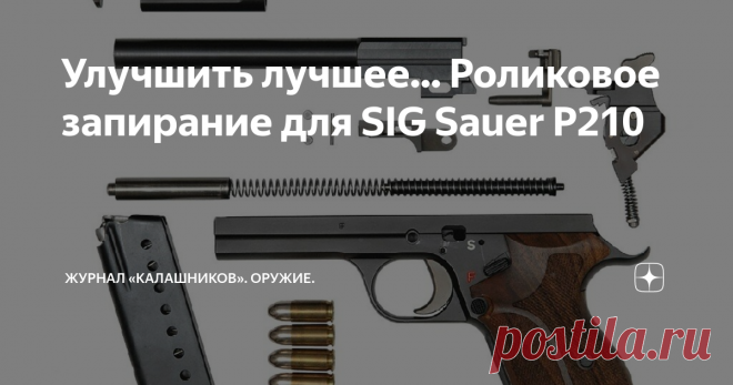 Улучшить лучшее... Роликовое запирание для SIG Sauer P210 На базе легендарного пистолета  SIG Sauer Р210 разработан пистолет P211 с прямолинейным ходом ствола
Пистолет ČZ vz.52, также именуемый М52, под патрон 7,62х25 был разработан в ЧССР конструктором Яном Кратохвилом (Jan Kratochvil 1912–2002), работавшем
