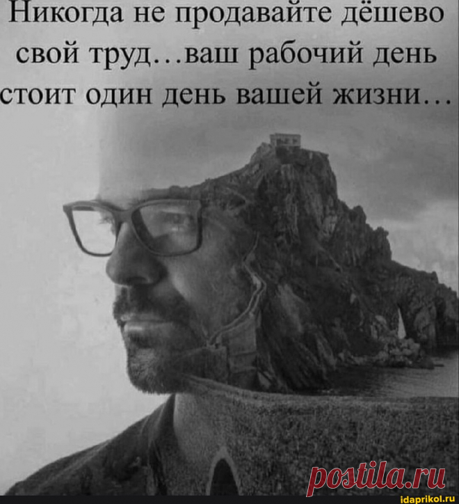 Никогда не продавайте дешево свой труд...ваш рабочий день стоит один день вашей жизни. - АйДаПрикол